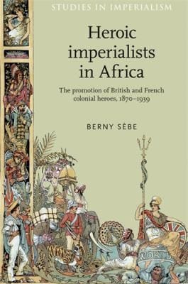 Heroic Imperialists In Africa The Promotion Of British And French Colonial Heroes 18701939