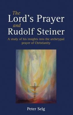The Lords Prayer And Rudolf Steiner A Study Of His Insights Into The Archetypal Prayer Of Christianity