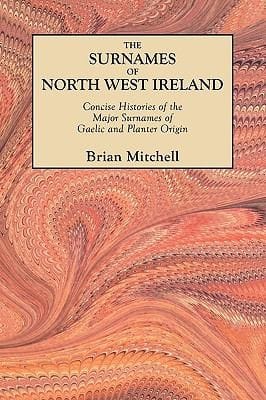 The Surnames Of North West Ireland Concise Histories Of The Major Surnames Of Gaelic And Planter Origin