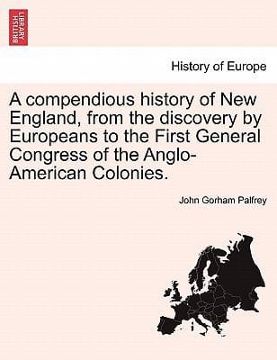 A Compendious History of New England from the Discovery by Europeans to the First General Congress of the AngloAmerican Colonies