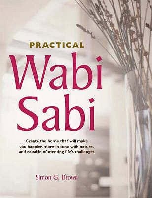 Practical Wabi Sabi Create The Home That Will Make You Happier More In Tune With Nature And Capable Of Meeting Lifes Challenges