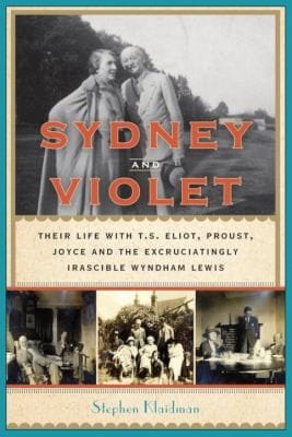 Sydney And Violet Their Life With Ts Eliot Proust Joyce And The Excruciatingly Irascible Wyndham Lewis