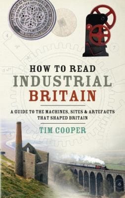 How To Read Industrial Britain A Guide To The Machines Sites And Artefacts That Shaped Britain
