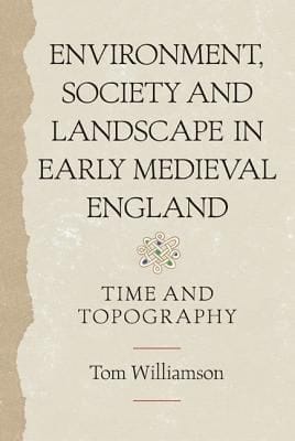 Environment Society And Landscape In Early Medieval England Time And Topography