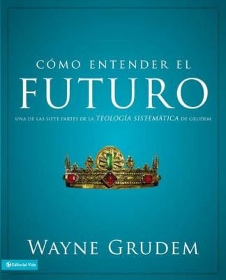 Cmo Entender El Futuro Understanding The Furture Una De Las Siete Partes De La Teologia Sistematica De Grudem One Of The Seven Parts Of Systematic Theology Grudem