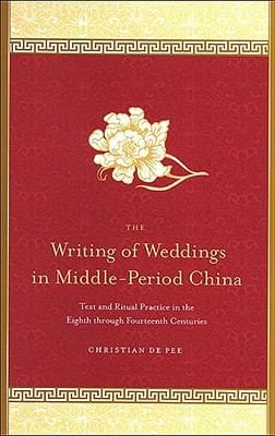 Writings Of Weddings In Middleperiod China Text And Ritual Practice In The Eighth Through Fourteenth