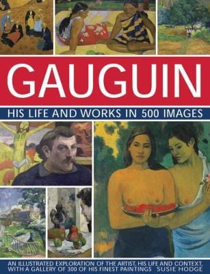 Gauguin His Life Works In 500 Images An Illustrated Exploration Of The Artist His Life And Context With A Gallery Of 300 Of His Finest Paintings