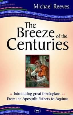The Breeze Of The Centuries Introducing Great Theologians From The Apostolic Fathers To Aquinas