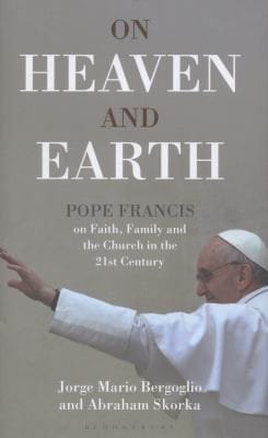 On Heaven and Earth  Pope Francis on Faith Family and the Church in the 21st Century