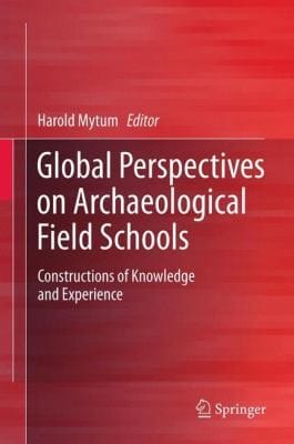 Global Perspectives On Archaeological Field Schools Constructions Of Knowledge And Experience