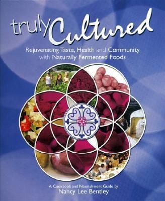 Truly Cultured Rejuvenating Taste Health And Community With Naturally Fermented Foods A Cookbook And Nourishment Guide