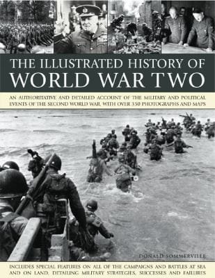 The Illustrated History Of World War Two An Authoritative And Detailed Account Of The Military And Political Events Of The Second World War