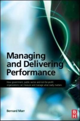Managing And Delivering Performance How Government Public Sector And Notforprofit Organizations Can Measure And Manage What Really Matters