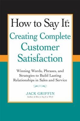 How To Say It Creating Complete Customer Satisfaction Winning Words Phrases And Strategies To Build Lasting Relationships In Sales And Service