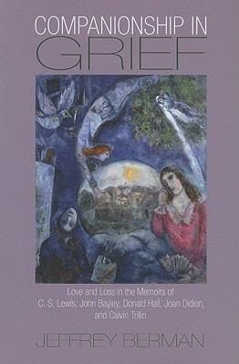 Companionship In Grief Love And Loss In The Memoirs Of Cs Lewis John Bayley Donald Hall Joan Didion And Calvin Trillin
