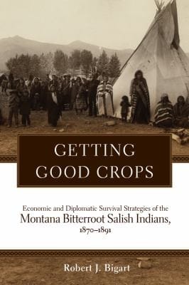 Getting Good Crops Economic And Diplomatic Survival Strategies Of The Montana Bitterroot Salish Indians 18701891