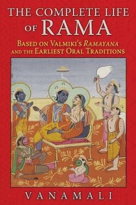 The Complete Life Of Rama Based On Valmikis Ramayana And The Earliest Oral Traditions