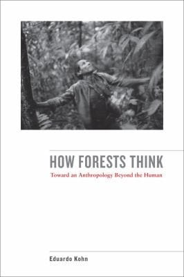 How Forests Think Toward An Anthropology Beyond The Human