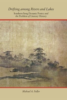 Drifting Among Rivers And Lakes Southern Song Dynasty Poetry And The Problem Of Literary History