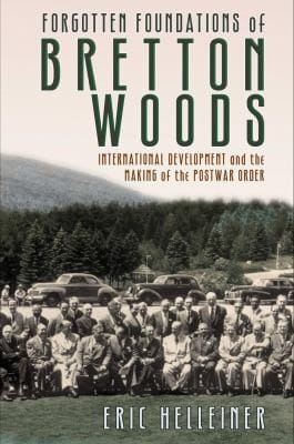 Forgotten Foundations Of Bretton Woods International Development And The Making Of The Postwar Order