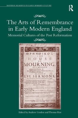 The Arts Of Remembrance In Early Modern England Memorial Cultures Of The Postreformation