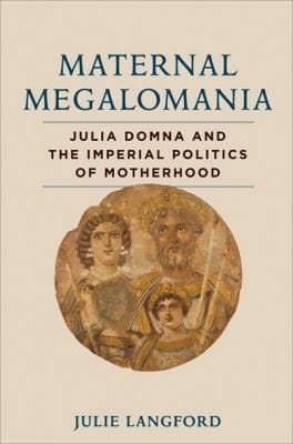 Maternal Megalomania Julia Domna And The Imperial Politics Of Motherhood