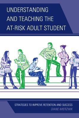Understanding And Teaching The Atrisk Adult Student Strategies To Improve Retention And Success