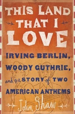 This Land That I Love Irving Berlin Woody Guthrie And The Story Of Two American Anthems