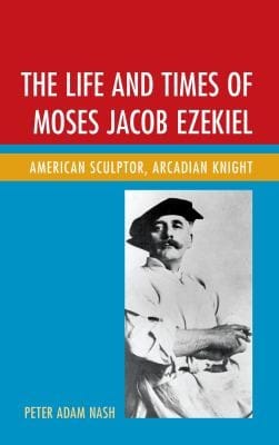 The Life And Times Of Moses Jacob Ezekiel American Sculptor Arcadian Knight
