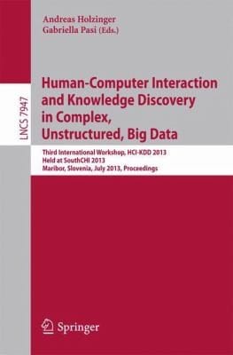 Humancomputer Interaction And Knowledge Discovery In Complex Unstructured Big Data Third International Workshop Hcikdd 2013 Held At Southchi 2013 Maribor Slovenia July 13 2013 Proceedings