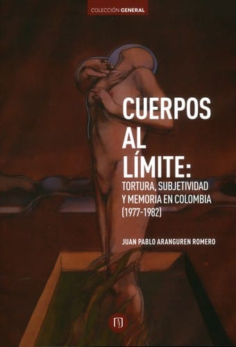 Cuerpos al límite : tortura, subjetividad y memoria en Colombia (1977-1982)