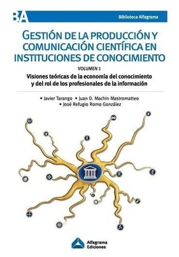 Gestión de la producción y comunicación científica en instituciones de conocimiento : Visiones teóricas de la economía del conocimiento y del rol de los profesionales de la información. Volumen 1