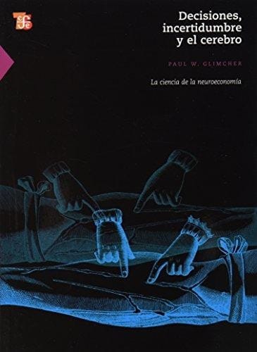 Decisiones, incertidumbre y el cerebro : la ciencia de la neuroeconomía - 1. ed.