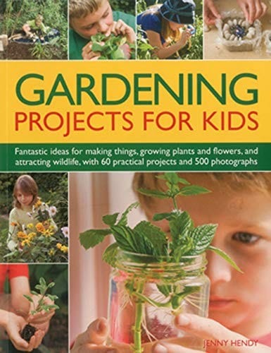 Gardening Projects for Kids: Fantastic ideas for making things, growing plants and flowers, and attracting wildlife to the garden, with 60 practical projects and 500 photographs