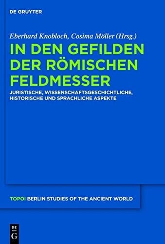 In Den Gefilden Der Romischen Feldmesser: Juristische, Wissenschaftsgeschichtliche, Historische Und Sprachliche Aspekte (Topoi) (German Edition) (Topoi: Berlin Studies of the Ancient World)