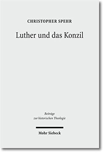 Luther Und Das Konzil: Zur Entwicklung Eines Zentralen Themas in Der Reformationszeit (Beitrage Zur Historischen Theologie) (German Edition)