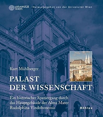 Palast Der Wissenschaft: Ein Historischer Spaziergang Durch Das Hauptgebaude Der Alma Mater Rudolphina Vindobonensis (German Edition)