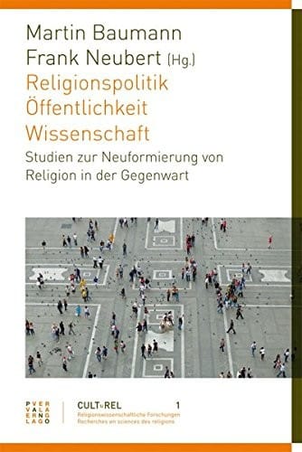 Religionspolitik - Öffentlichkeit - Wissenschaft: Studien zur Neuformierung von Religion in der Gegenwart (Culturel Religionswissenschaftliche Studien) (German Edition)