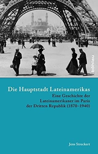 Die Hauptstadt Lateinamerikas: Eine Geschichte Der Lateinamerikaner Im Paris Der Dritten Republik (1870-1940) (Lateinamerikanische Forschungen) (German Edition)