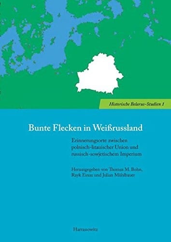 Bunte Flecken in Weissrussland: Erinnerungsorte zwischen polnisch-litauischer Union und russisch-sowjetischem Imperium (Historische Belarus-studien) (German Edition)