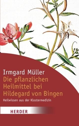 Die pflanzlichen Heilmittel bei Hildegard von Bingen: Heilwissen aus der Klostermedizin (German Edition)