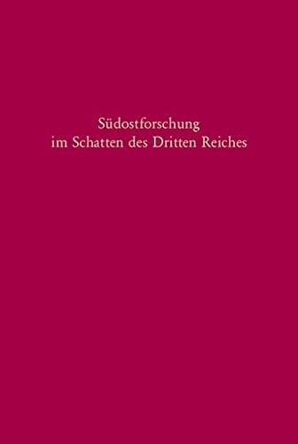 Sudostforschung Im Schatten Des Dritten Reiches: Institutionen - Inhalte - Personen (Sudosteuropaische Arbeiten) (German Edition)