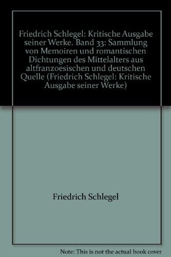 Friedrich Schlegel: Kritische Ausgabe seiner Werke. Band 33: Sammlung von Memoiren und romantischen Dichtungen des Mittelalters aus altfranzoesischen und deutschen Quelle (Friedrich Schlegel: Kritische Ausgabe seiner Werke)