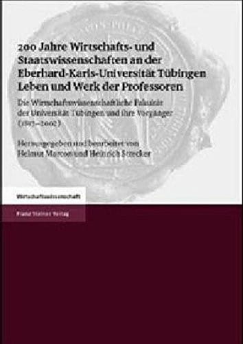 200 Jahre Wirtschafts- und Staatswissenschaften an der Eberhard-Karls-Universitat Tuebingen Leben und Werk der Professoren: Die ... ihre Vorganger (1817-2002) (German Edition)