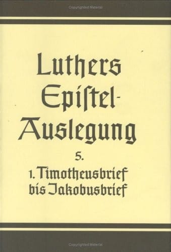 Der erste Brief des Paulus an Timotheus. Der erste Brief des Paulus an Titus. Der erste Brief des Petrus. Der erste Brief des Johannes. Der Brief an ... Jakobus (D. Martin Luthers Epistelauslegung)
