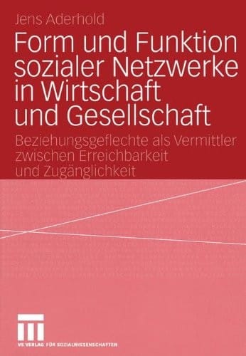 Form und Funktion sozialer Netzwerke in Wirtschaft und Gesellschaft: Beziehungsgeflechte als Vermittler zwischen Erreichbarkeit und Zugänglichkeit (German Edition)