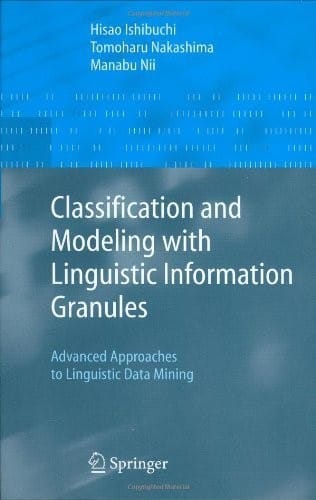 Classification and Modeling with Linguistic Information Granules: Advanced Approaches to Linguistic Data Mining (Advanced Information Processing)