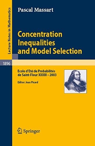 Concentration Inequalities and Model Selection: Ecole d'Eté de Probabilités de Saint-Flour XXXIII - 2003 (Lecture Notes in Mathematics Book 1896)