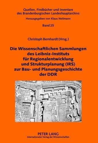 Die Wissenschaftlichen Sammlungen des Leibniz-Instituts für Regionalentwicklung und Strukturplanung (IRS) zur Bau- und Planungsgeschichte der DDR ... Landeshauptarchivs) (German Edition)