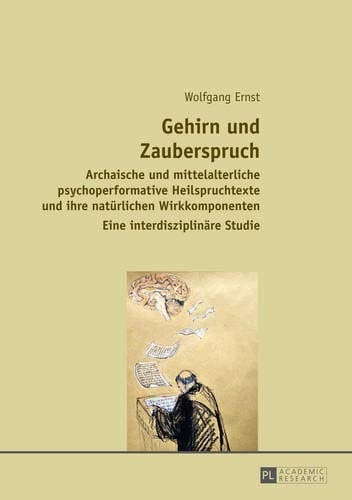 Gehirn und Zauberspruch: Archaische und mittelalterliche psychoperformative Heilspruchtexte und ihre natürlichen Wirkkomponenten- Eine interdisziplinäre Studie (German Edition)